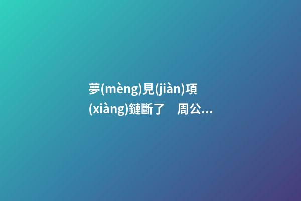 夢(mèng)見(jiàn)項(xiàng)鏈斷了　周公解夢(mèng)之夢(mèng)到項(xiàng)鏈斷了